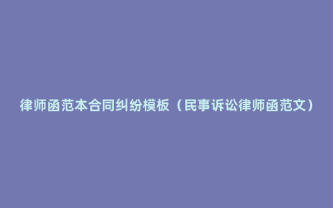 律师函范本合同纠纷模板（民事诉讼律师函范文）