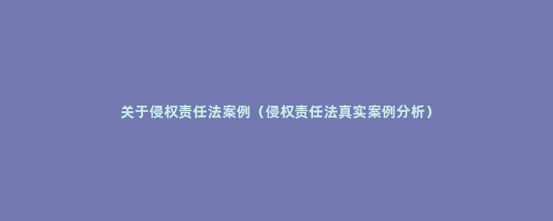 关于侵权责任法案例（侵权责任法真实案例分析）