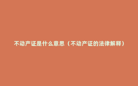 不动产证是什么意思（不动产证的法律解释）