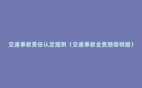 交通事故责任认定细则（交通事故全责赔偿明细）