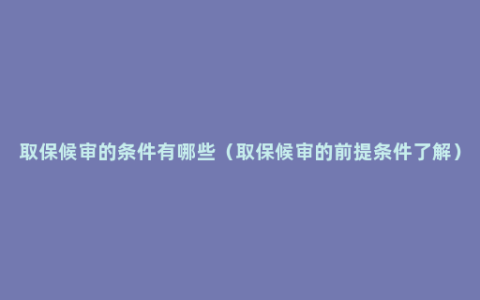 取保候审的条件有哪些（取保候审的前提条件了解）