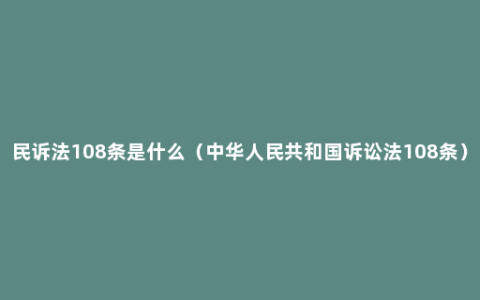 民诉法108条是什么（中华人民共和国诉讼法108条）