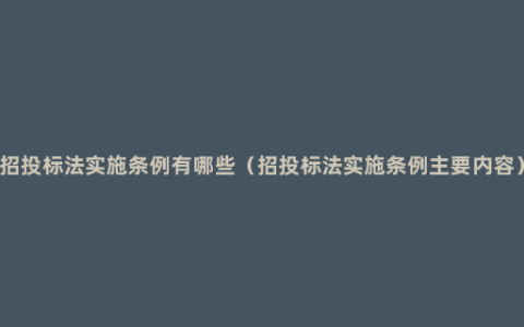 招投标法实施条例有哪些（招投标法实施条例主要内容）