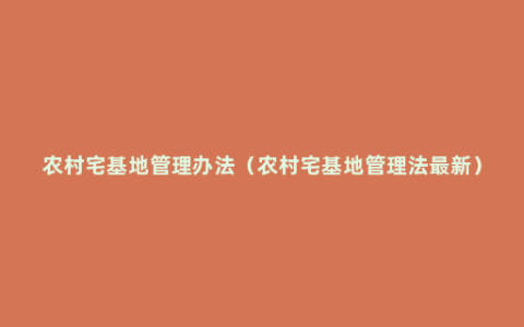 农村宅基地管理办法（农村宅基地管理法最新）