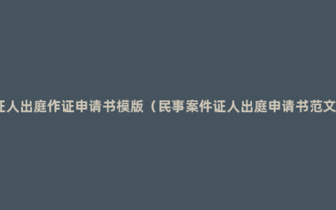 证人出庭作证申请书模版（民事案件证人出庭申请书范文）