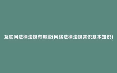 互联网法律法规有哪些(网络法律法规常识基本知识)