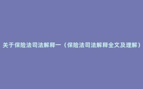 关于保险法司法解释一（保险法司法解释全文及理解）