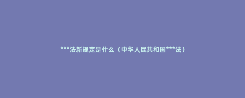 ***法新规定是什么（中华人民共和国***法）