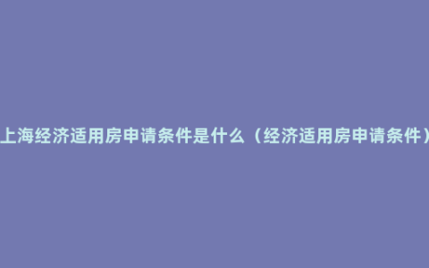 上海经济适用房申请条件是什么（经济适用房申请条件）