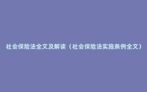 社会保险法全文及解读（社会保险法实施条例全文）