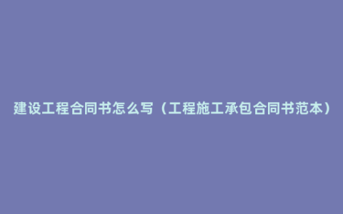 建设工程合同书怎么写（工程施工承包合同书范本）