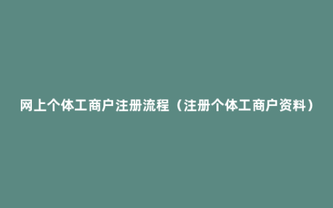 网上个体工商户注册流程（注册个体工商户资料）