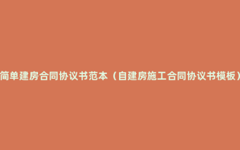 简单建房合同协议书范本（自建房施工合同协议书模板）