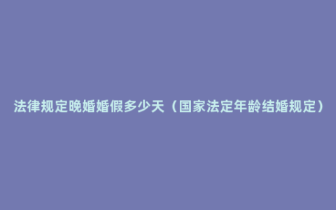 法律规定晚婚婚假多少天（国家法定年龄结婚规定）