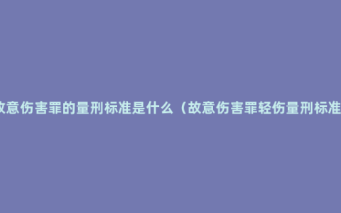 故意伤害罪的量刑标准是什么（故意伤害罪轻伤量刑标准）