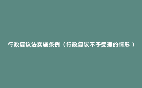 行政复议法实施条例（行政复议不予受理的情形 ）