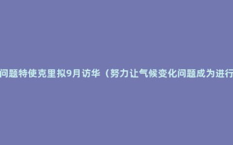 美总统气候问题特使克里拟9月访华（努力让气候变化问题成为进行更紧密合作）