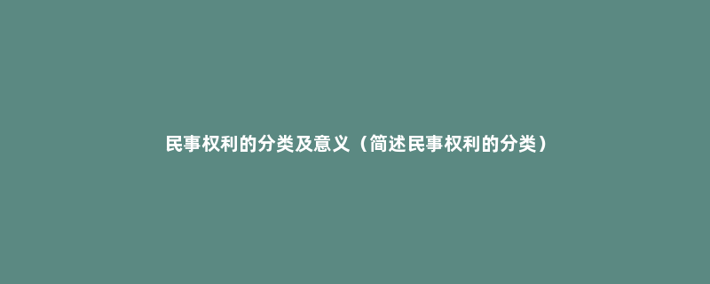 民事权利的分类及意义（简述民事权利的分类）