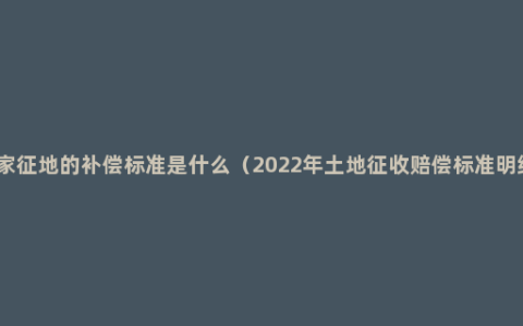 国家征地的补偿标准是什么（2022年土地征收赔偿标准明细）