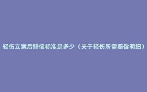 轻伤立案后赔偿标准是多少（关于轻伤所需赔偿明细）