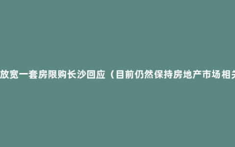 生二胎放宽一套房限购长沙回应（目前仍然保持房地产市场相关政策）