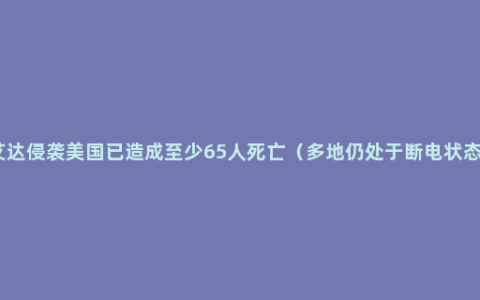 艾达侵袭美国已造成至少65人死亡（多地仍处于断电状态）