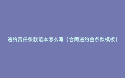 违约责任条款范本怎么写（合同违约金条款模板）