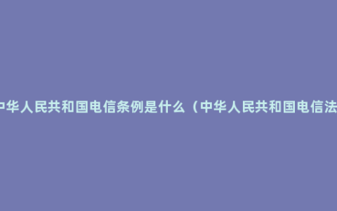 中华人民共和国电信条例是什么（中华人民共和国电信法）