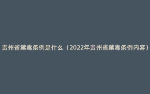 贵州省禁毒条例是什么（2022年贵州省禁毒条例内容）