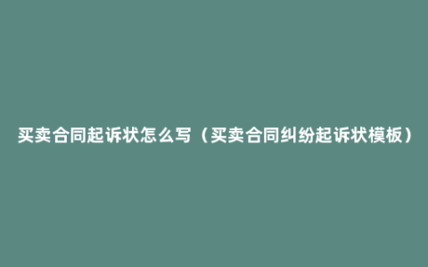 买卖合同起诉状怎么写（买卖合同纠纷起诉状模板）