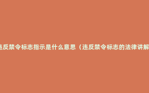 违反禁令标志指示是什么意思（违反禁令标志的法律讲解）