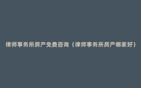 律师事务所房产免费咨询（律师事务所房产哪家好）