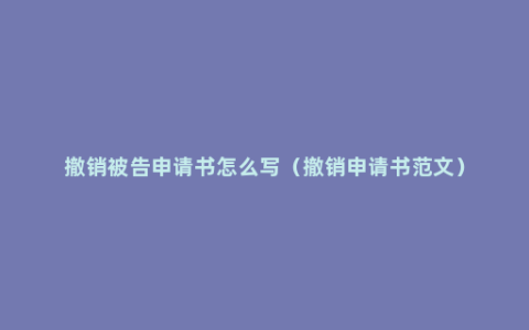 撤销被告申请书怎么写（撤销申请书范文）