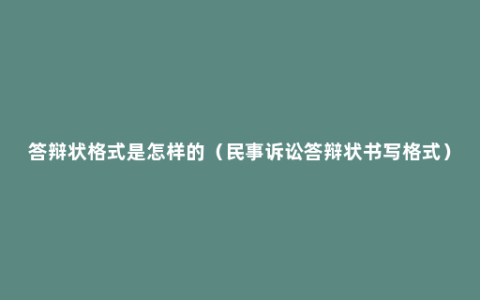 答辩状格式是怎样的（民事诉讼答辩状书写格式）