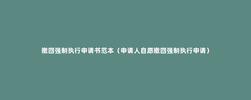 撤回强制执行申请书范本（申请人自愿撤回强制执行申请）