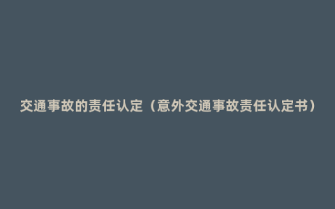 交通事故的责任认定（意外交通事故责任认定书）