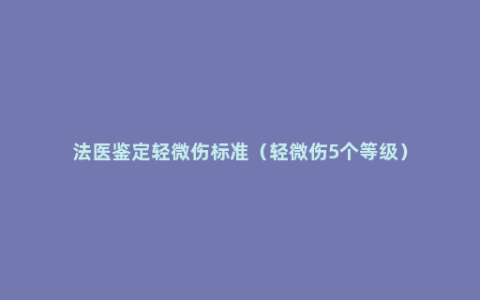 法医鉴定轻微伤标准（轻微伤5个等级）