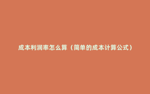 成本利润率怎么算（简单的成本计算公式）