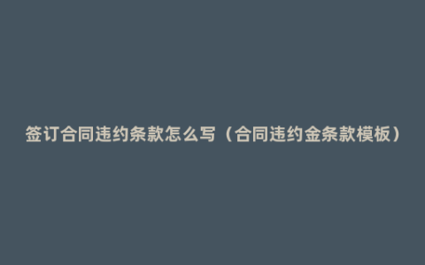 签订合同违约条款怎么写（合同违约金条款模板）