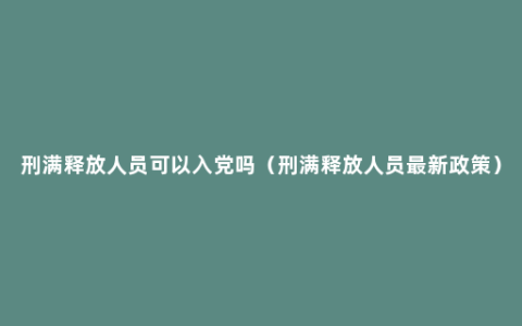 刑满释放人员可以入党吗（刑满释放人员最新政策）