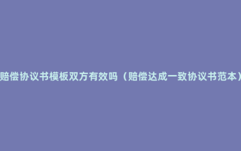 赔偿协议书模板双方有效吗（赔偿达成一致协议书范本）