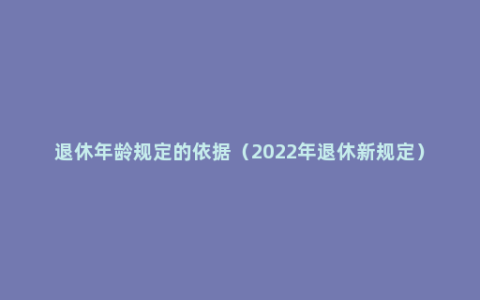 退休年龄规定的依据（2022年退休新规定）