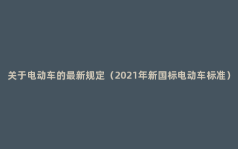 关于电动车的最新规定（2021年新国标电动车标准）