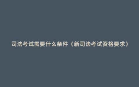 司法考试需要什么条件（新司法考试资格要求）