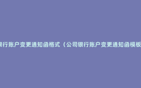 银行账户变更通知函格式（公司银行账户变更通知函模板）