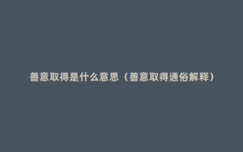 善意取得是什么意思（善意取得通俗解释）