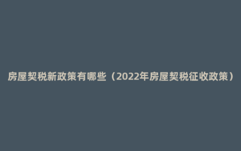 房屋契税新政策有哪些（2022年房屋契税征收政策）