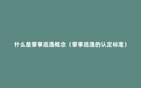 什么是肇事逃逸概念（肇事逃逸的认定标准）