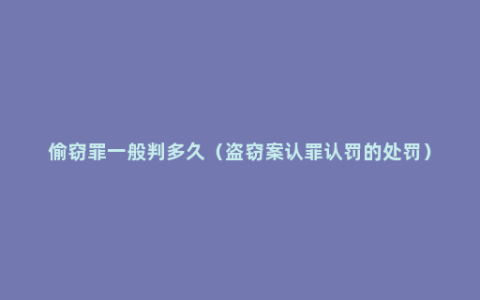 偷窃罪一般判多久（盗窃案认罪认罚的处罚）