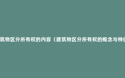 建筑物区分所有权的内容（建筑物区分所有权的概念与特征）